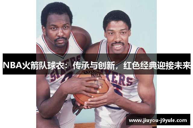 NBA火箭队球衣：传承与创新，红色经典迎接未来