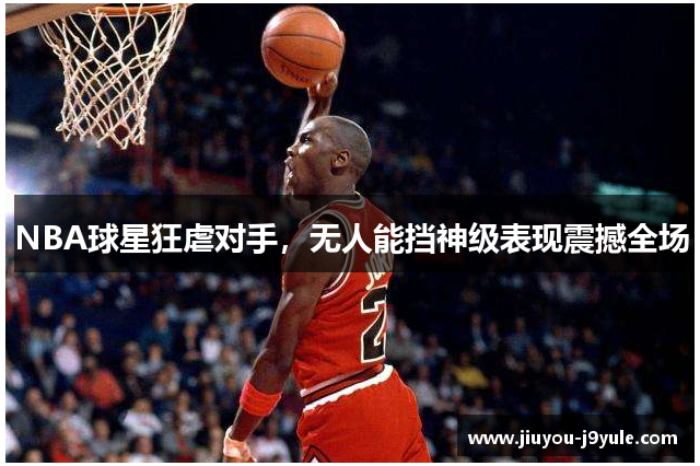 NBA球星狂虐对手，无人能挡神级表现震撼全场