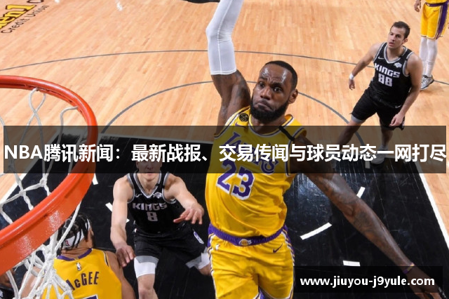 NBA腾讯新闻：最新战报、交易传闻与球员动态一网打尽