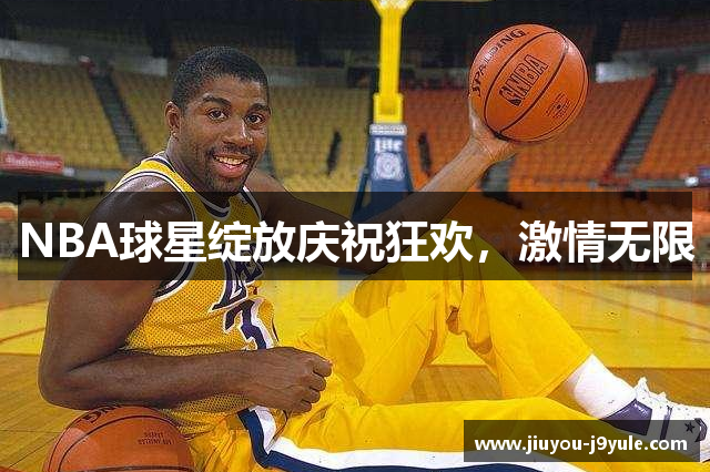 NBA球星绽放庆祝狂欢，激情无限