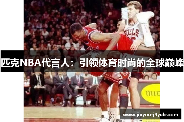 匹克NBA代言人：引领体育时尚的全球巅峰
