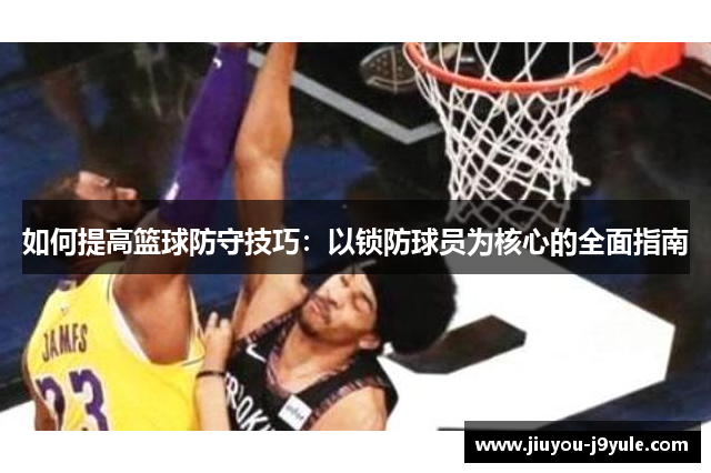 如何提高篮球防守技巧：以锁防球员为核心的全面指南