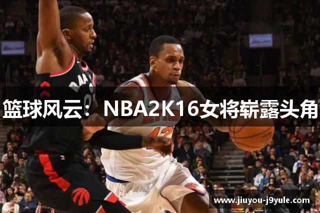 篮球风云：NBA2K16女将崭露头角