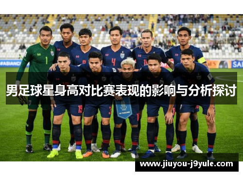 男足球星身高对比赛表现的影响与分析探讨