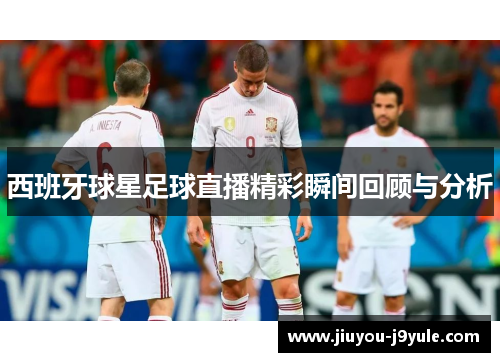 西班牙球星足球直播精彩瞬间回顾与分析