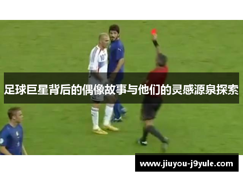 足球巨星背后的偶像故事与他们的灵感源泉探索