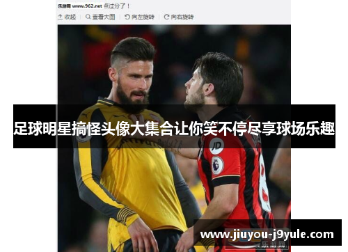 足球明星搞怪头像大集合让你笑不停尽享球场乐趣