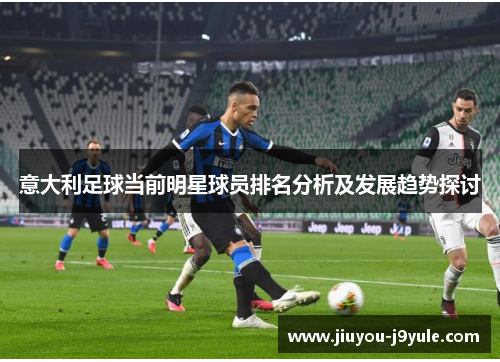 意大利足球当前明星球员排名分析及发展趋势探讨