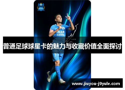 普通足球球星卡的魅力与收藏价值全面探讨