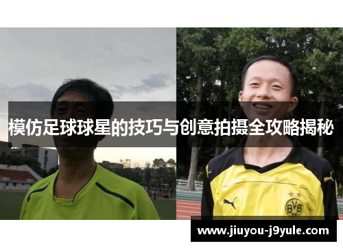 模仿足球球星的技巧与创意拍摄全攻略揭秘