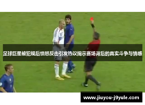 足球巨星被犯规后愤怒反击引发热议揭示赛场背后的真实斗争与情感