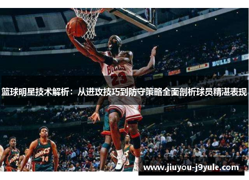 篮球明星技术解析：从进攻技巧到防守策略全面剖析球员精湛表现